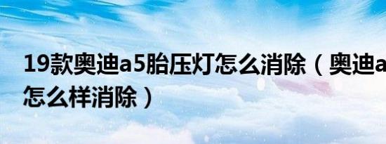 19款奥迪a5胎压灯怎么消除（奥迪a5胎压灯怎么样消除）