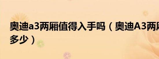 奥迪a3两厢值得入手吗（奥迪A3两厢落地价多少）