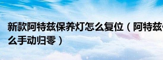 新款阿特兹保养灯怎么复位（阿特兹保养灯怎么手动归零）