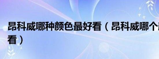 昂科威哪种颜色最好看（昂科威哪个颜色最好看）