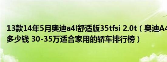 13款14年5月奥迪a4l舒适版35tfsi 2.0t（奥迪A4L提车价要多少钱 30-35万适合家用的轿车排行榜）