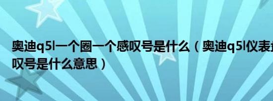 奥迪q5l一个圈一个感叹号是什么（奥迪q5l仪表盘上显示感叹号是什么意思）