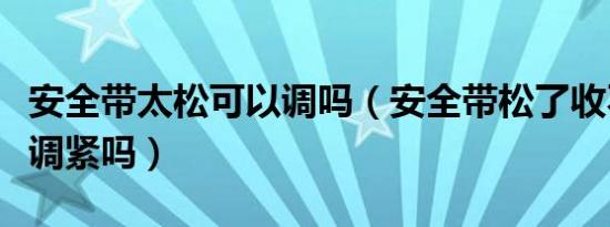 安全带太松可以调吗（安全带松了收不回去能调紧吗）