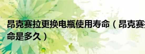 昂克赛拉更换电瓶使用寿命（昂克赛拉电瓶寿命是多久）