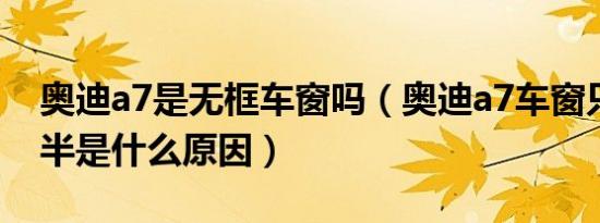 奥迪a7是无框车窗吗（奥迪a7车窗只能关一半是什么原因）