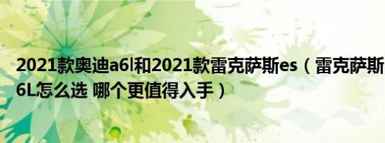 2021款奥迪a6l和2021款雷克萨斯es（雷克萨斯ES和奥迪A6L怎么选 哪个更值得入手）