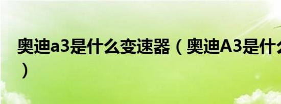 奥迪a3是什么变速器（奥迪A3是什么变速器）