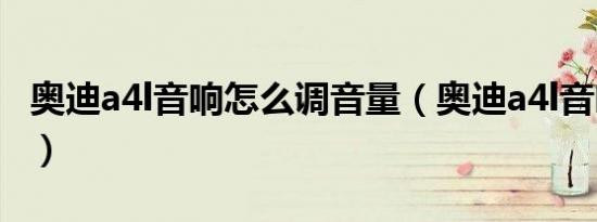 奥迪a4l音响怎么调音量（奥迪a4l音响怎么调）