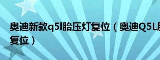 奥迪新款q5l胎压灯复位（奥迪Q5L胎压如何复位）
