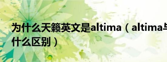 为什么天籁英文是altima（altima与天籁有什么区别）