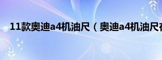 11款奥迪a4机油尺（奥迪a4机油尺在哪）