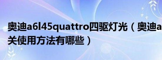 奥迪a6l45quattro四驱灯光（奥迪a6l灯光开关使用方法有哪些）