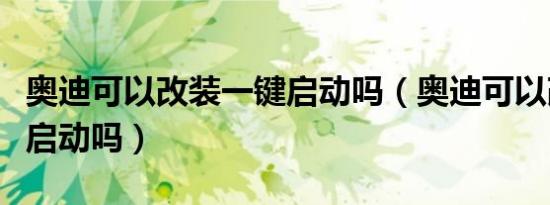 奥迪可以改装一键启动吗（奥迪可以改装一键启动吗）