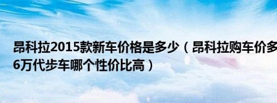 昂科拉2015款新车价格是多少（昂科拉购车价多少钱 14-16万代步车哪个性价比高）