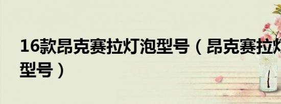 16款昂克赛拉灯泡型号（昂克赛拉灯泡什么型号）