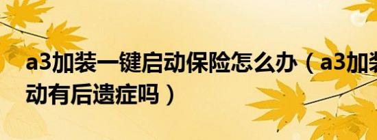 a3加装一键启动保险怎么办（a3加装一键启动有后遗症吗）