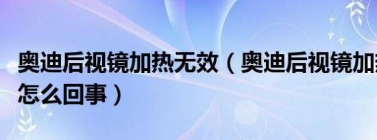 奥迪后视镜加热无效（奥迪后视镜加热没反应怎么回事）