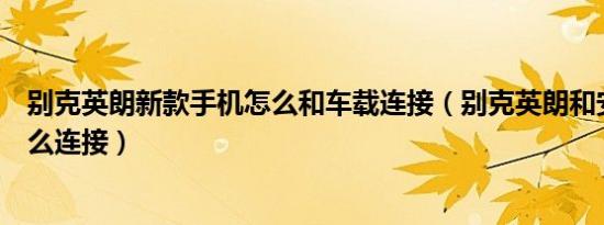 别克英朗新款手机怎么和车载连接（别克英朗和安卓手机怎么连接）