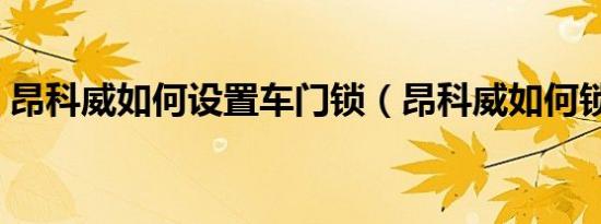 昂科威如何设置车门锁（昂科威如何锁车门）