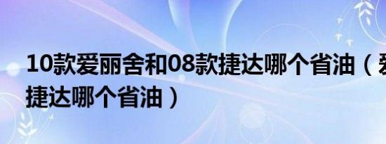10款爱丽舍和08款捷达哪个省油（爱丽舍和捷达哪个省油）