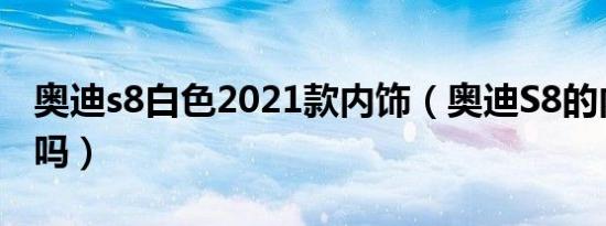 奥迪s8白色2021款内饰（奥迪S8的内饰豪华吗）