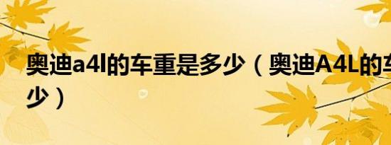 奥迪a4l的车重是多少（奥迪A4L的车重是多少）