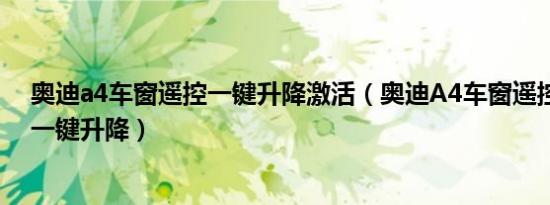 奥迪a4车窗遥控一键升降激活（奥迪A4车窗遥控怎么设置一键升降）