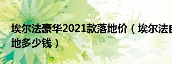 埃尔法豪华2021款落地价（埃尔法自动档落地多少钱）