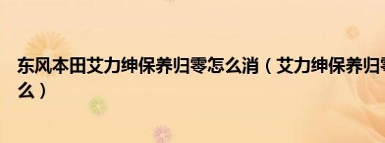 东风本田艾力绅保养归零怎么消（艾力绅保养归零方法是什么）