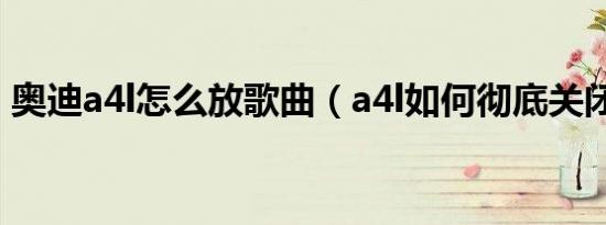 奥迪a4l怎么放歌曲（a4l如何彻底关闭音乐）