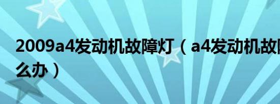 2009a4发动机故障灯（a4发动机故障灯亮怎么办）