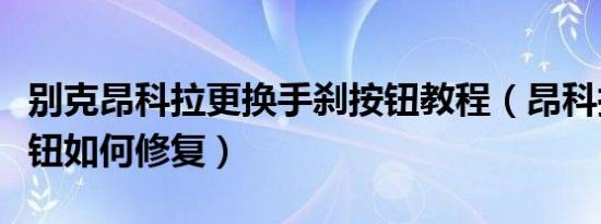 别克昂科拉更换手刹按钮教程（昂科拉手刹按钮如何修复）