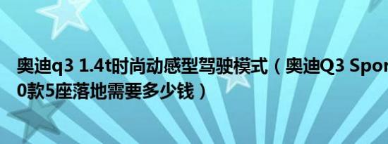 奥迪q3 1.4t时尚动感型驾驶模式（奥迪Q3 Sportback2020款5座落地需要多少钱）