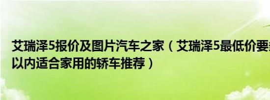 艾瑞泽5报价及图片汽车之家（艾瑞泽5最低价要多少钱 7万以内适合家用的轿车推荐）