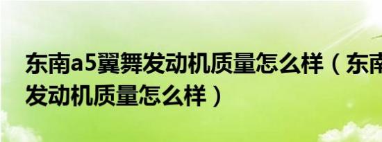 东南a5翼舞发动机质量怎么样（东南a5翼舞发动机质量怎么样）