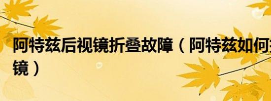 阿特兹后视镜折叠故障（阿特兹如何折叠后视镜）