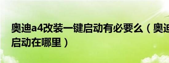 奥迪a4改装一键启动有必要么（奥迪a4一键启动在哪里）