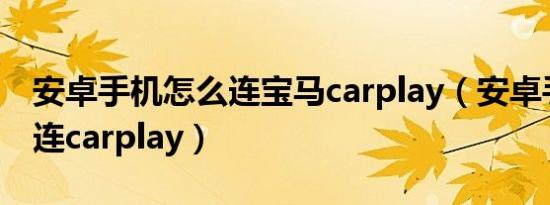 安卓手机怎么连宝马carplay（安卓手机怎么连carplay）