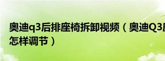 奥迪q3后排座椅拆卸视频（奥迪Q3座椅高低怎样调节）