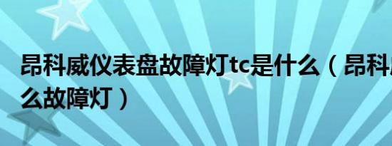 昂科威仪表盘故障灯tc是什么（昂科威tc是什么故障灯）