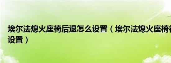 埃尔法熄火座椅后退怎么设置（埃尔法熄火座椅往后退怎么设置）