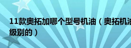 11款奥拓加哪个型号机油（奥拓机油用什么级别的）