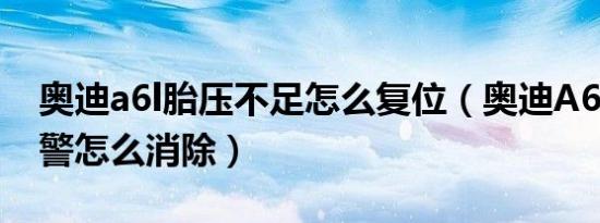 奥迪a6l胎压不足怎么复位（奥迪A6L胎压报警怎么消除）