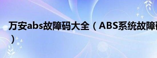 万安abs故障码大全（ABS系统故障码有哪些）