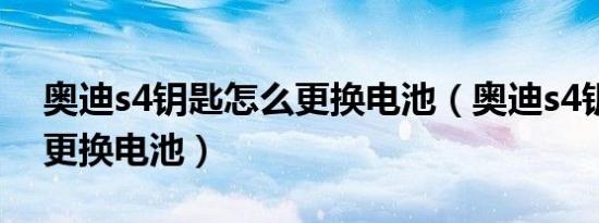 奥迪s4钥匙怎么更换电池（奥迪s4钥匙怎么更换电池）