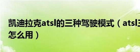 凯迪拉克atsl的三种驾驶模式（atsl三种模式怎么用）