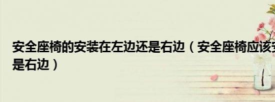 安全座椅的安装在左边还是右边（安全座椅应该安在左边还是右边）