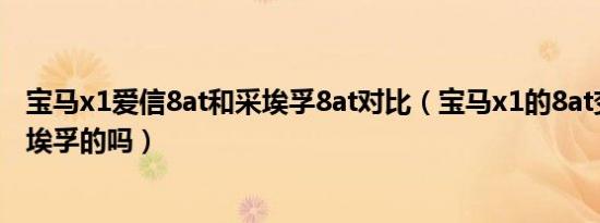 宝马x1爱信8at和采埃孚8at对比（宝马x1的8at变速箱是采埃孚的吗）