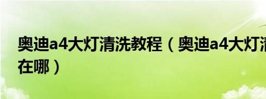 奥迪a4大灯清洗教程（奥迪a4大灯清洗开关在哪）