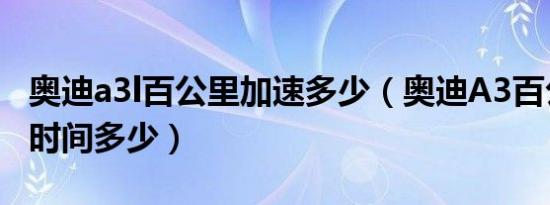 奥迪a3l百公里加速多少（奥迪A3百公里加速时间多少）